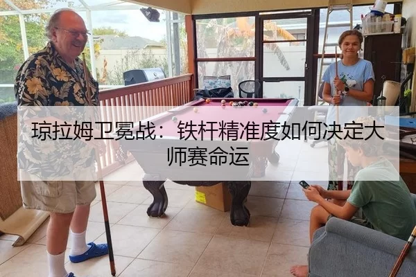 琼拉姆卫冕战：铁杆精准度如何决定大师赛命运