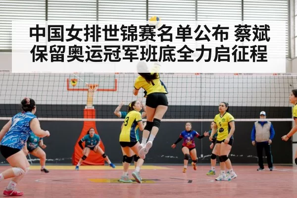 中国女排世锦赛名单公布 蔡斌保留奥运冠军班底全力启征程