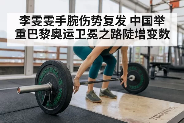 李雯雯手腕伤势复发 中国举重巴黎奥运卫冕之路陡增变数