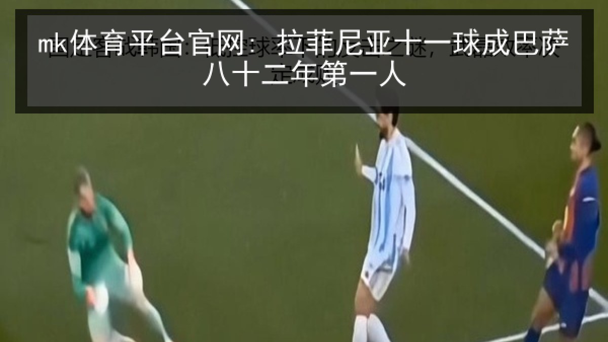 mk体育平台官网: 拉菲尼亚十一球成巴萨八十二年第一人 mk体育平台官网: 拉菲尼亚十一球成巴萨八十二年第一人