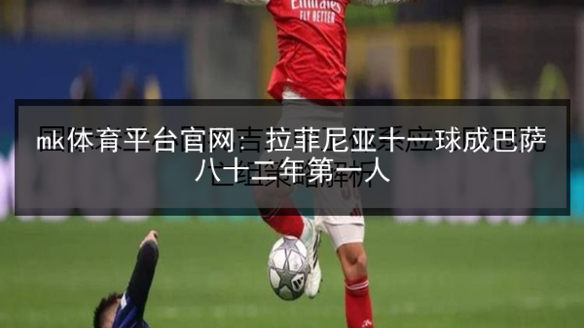 mk体育平台官网: 拉菲尼亚十一球成巴萨八十二年第一人 mk体育平台官网: 拉菲尼亚十一球成巴萨八十二年第一人