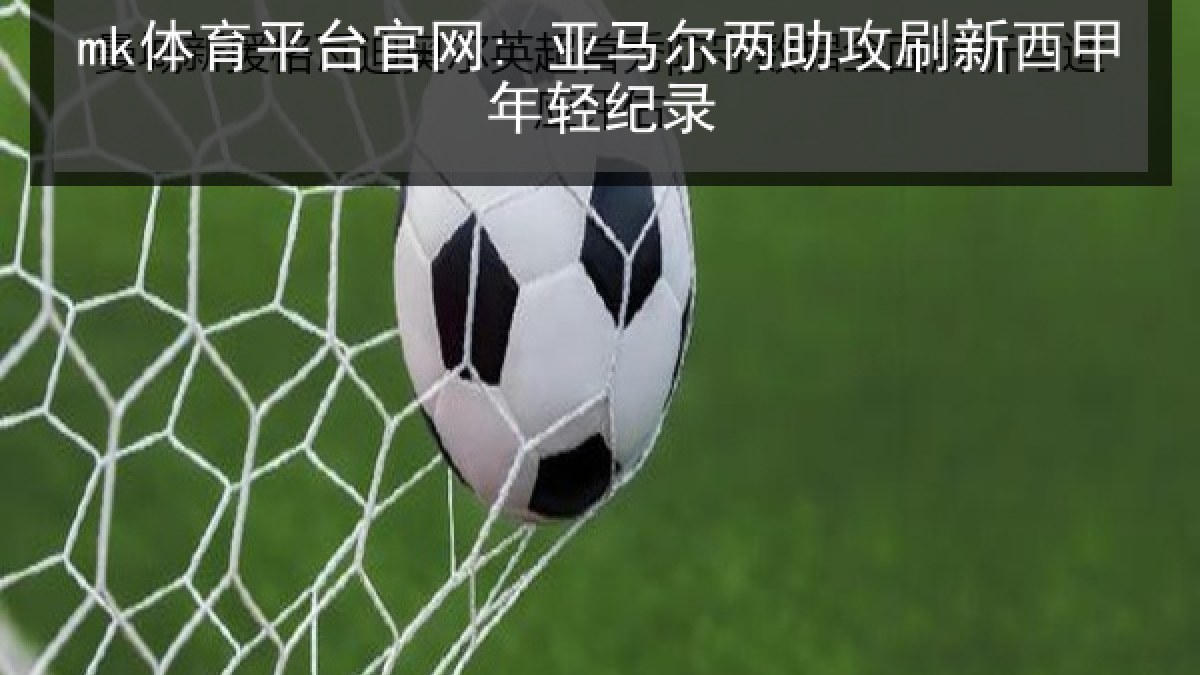 mk体育平台官网: 亚马尔两助攻刷新西甲年轻纪录 mk体育平台官网: 亚马尔两助攻刷新西甲年轻纪录