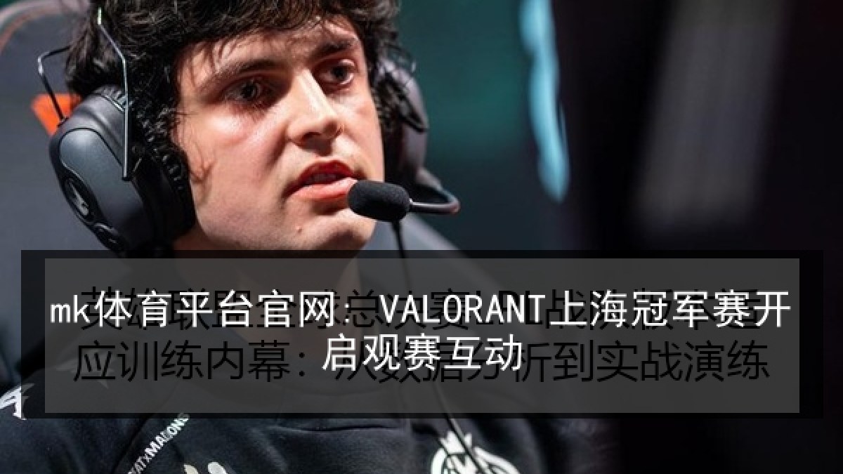 mk体育平台官网: VALORANT上海冠军赛开启观赛互动 mk体育平台官网: VALORANT上海冠军赛开启观赛互动