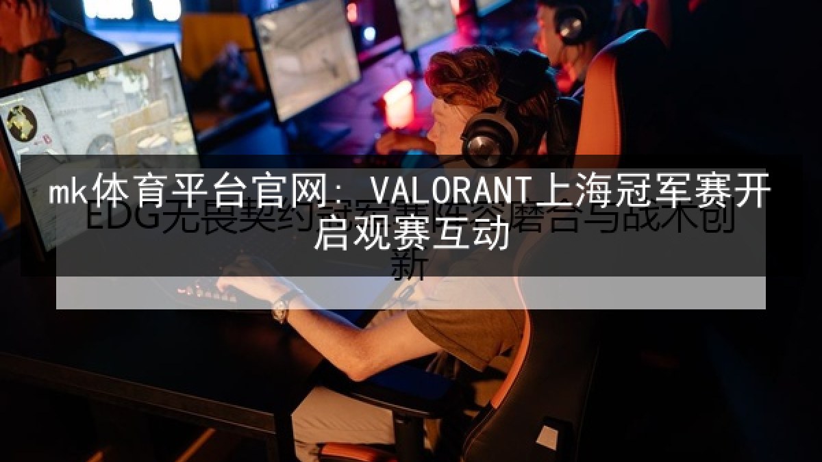 mk体育平台官网: VALORANT上海冠军赛开启观赛互动 mk体育平台官网: VALORANT上海冠军赛开启观赛互动